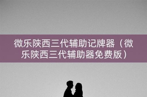 微乐陕西三代辅助记牌器（微乐陕西三代辅助器免费版）