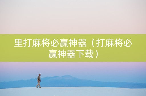 里打麻将必赢神器（打麻将必赢神器下载）