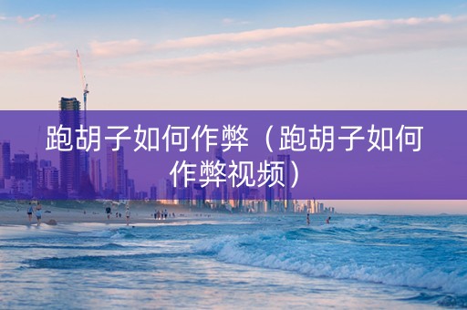 跑胡子如何作弊（跑胡子如何作弊视频）