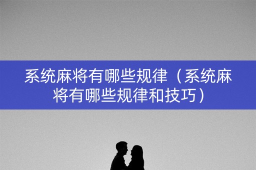 系统麻将有哪些规律（系统麻将有哪些规律和技巧）