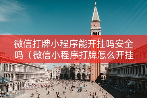 微信打牌小程序能开挂吗安全吗（微信小程序打牌怎么开挂）