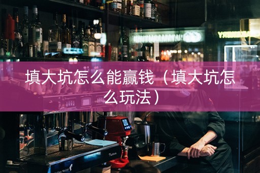 填大坑怎么能赢钱（填大坑怎么玩法）