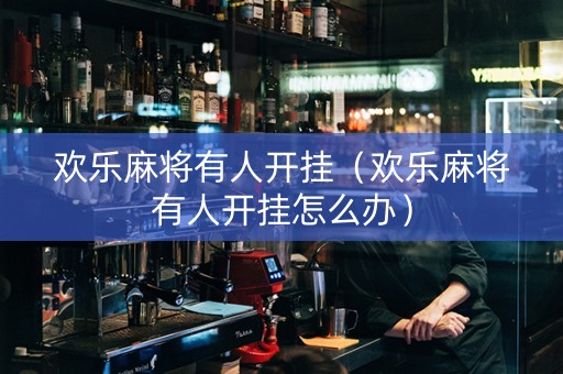 欢乐麻将有人开挂（欢乐麻将有人开挂怎么办）
