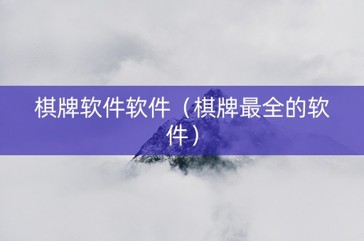 棋牌软件软件（棋牌最全的软件）