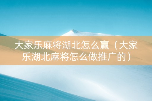 大家乐麻将湖北怎么赢（大家乐湖北麻将怎么做推广的）