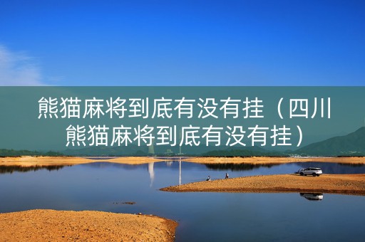 熊猫麻将到底有没有挂（四川熊猫麻将到底有没有挂）