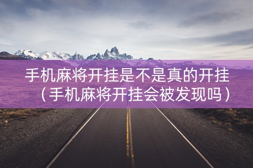 手机麻将开挂是不是真的开挂（手机麻将开挂会被发现吗）