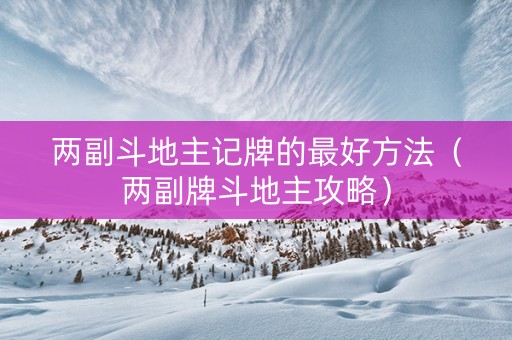 两副斗地主记牌的最好方法（两副牌斗地主攻略）