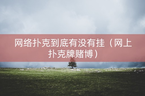 网络扑克到底有没有挂（网上扑克牌赌博）