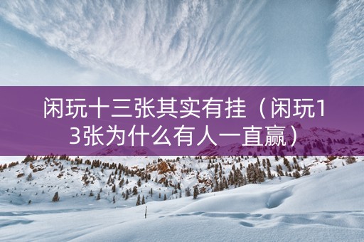 闲玩十三张其实有挂（闲玩13张为什么有人一直赢）