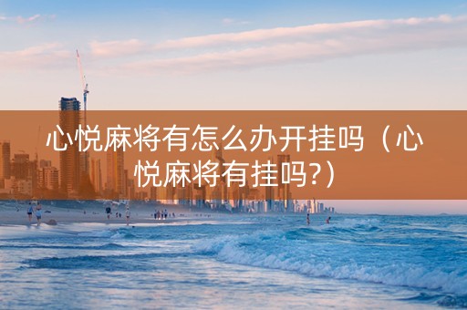 心悦麻将有怎么办开挂吗（心悦麻将有挂吗?）
