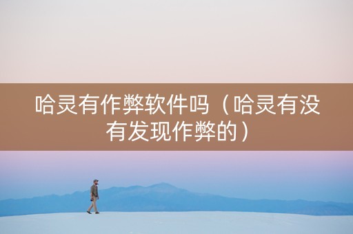 哈灵有作弊软件吗（哈灵有没有发现作弊的）