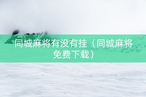 同城麻将有没有挂（同城麻将免费下载）