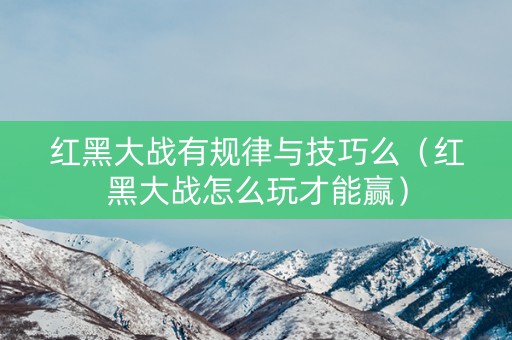 红黑大战有规律与技巧么（红黑大战怎么玩才能赢）