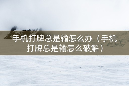 手机打牌总是输怎么办（手机打牌总是输怎么破解）