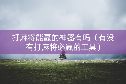 打麻将能赢的神器有吗（有没有打麻将必赢的工具）