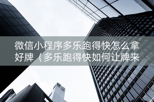 微信小程序多乐跑得快怎么拿好牌（多乐跑得快如何让牌来的好）