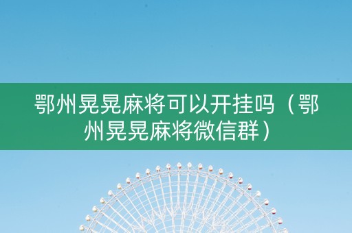 鄂州晃晃麻将可以开挂吗（鄂州晃晃麻将微信群）