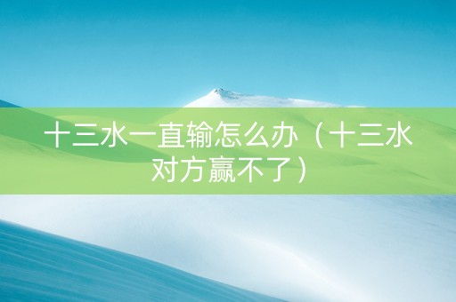十三水一直输怎么办（十三水对方赢不了）