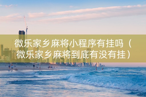 微乐家乡麻将小程序有挂吗（微乐家乡麻将到底有没有挂）