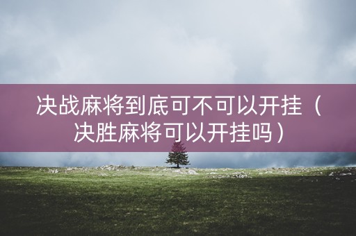决战麻将到底可不可以开挂（决胜麻将可以开挂吗）