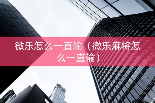 微乐怎么一直输（微乐麻将怎么一直输）