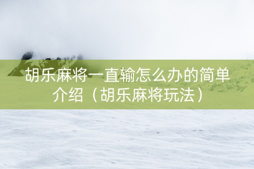 胡乐麻将一直输怎么办的简单介绍（胡乐麻将玩法）