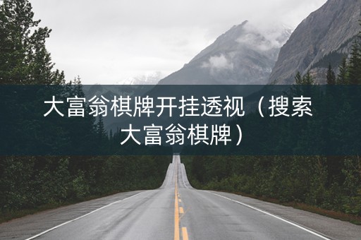 大富翁棋牌开挂透视（搜索 大富翁棋牌）