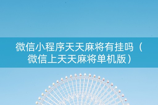 微信小程序天天麻将有挂吗（微信上天天麻将单机版）