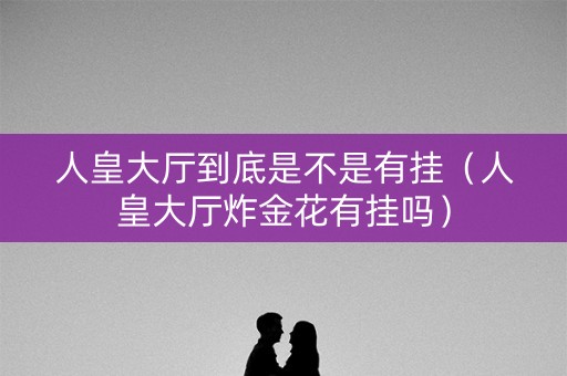 人皇大厅到底是不是有挂（人皇大厅炸金花有挂吗）