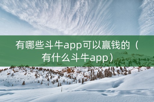 有哪些斗牛app可以赢钱的（有什么斗牛app）