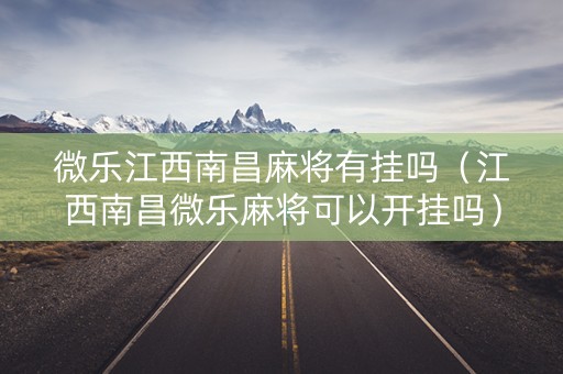 微乐江西南昌麻将有挂吗（江西南昌微乐麻将可以开挂吗）