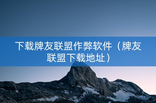 下载牌友联盟作弊软件（牌友联盟下载地址）