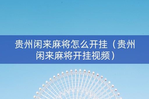 贵州闲来麻将怎么开挂（贵州闲来麻将开挂视频）