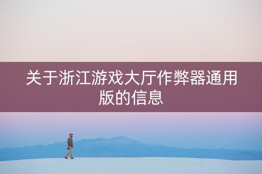 关于浙江游戏大厅作弊器通用版的信息