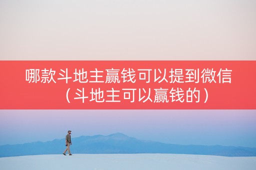 哪款斗地主赢钱可以提到微信（斗地主可以赢钱的）