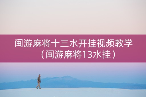 闽游麻将十三水开挂视频教学（闽游麻将13水挂）