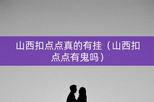 山西扣点点真的有挂（山西扣点点有鬼吗）