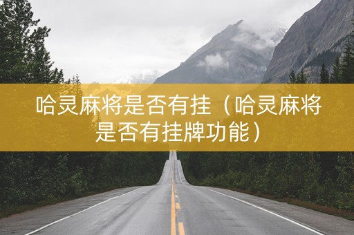 哈灵麻将是否有挂（哈灵麻将是否有挂牌功能）
