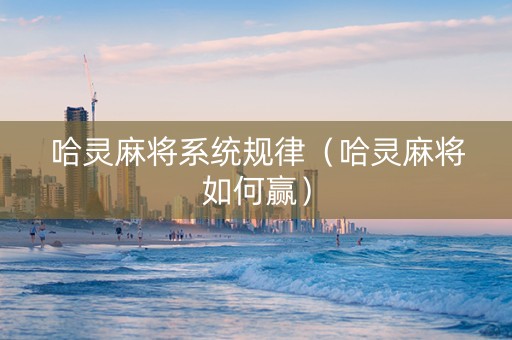 哈灵麻将系统规律（哈灵麻将如何赢）