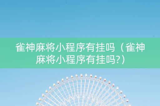 雀神麻将小程序有挂吗（雀神麻将小程序有挂吗?）