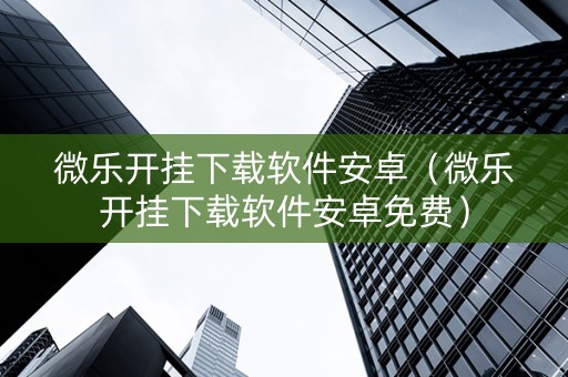微乐开挂下载软件安卓（微乐开挂下载软件安卓免费）