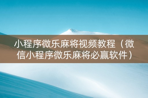 小程序微乐麻将视频教程（微信小程序微乐麻将必赢软件）