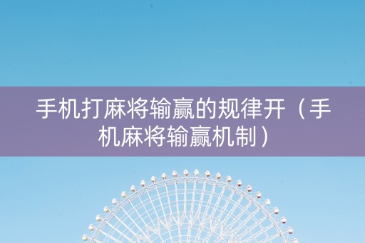 手机打麻将输赢的规律开（手机麻将输赢机制）