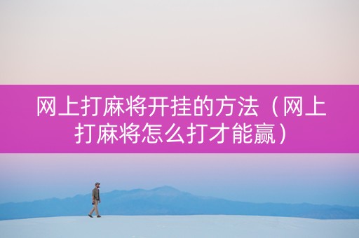 网上打麻将开挂的方法（网上打麻将怎么打才能赢）