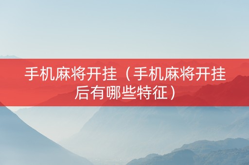 手机麻将开挂（手机麻将开挂后有哪些特征）