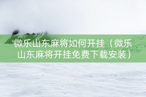 微乐山东麻将如何开挂（微乐山东麻将开挂免费下载安装）