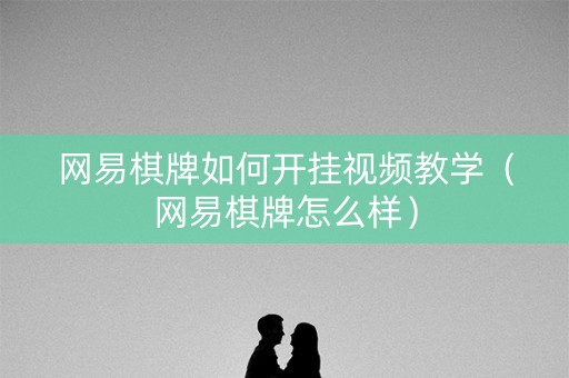 网易棋牌如何开挂视频教学（网易棋牌怎么样）