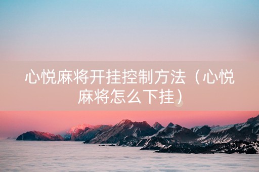 心悦麻将开挂控制方法（心悦麻将怎么下挂）