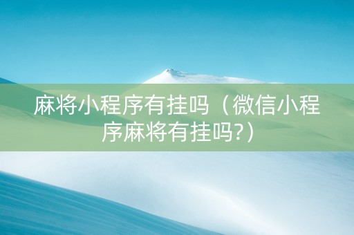 麻将小程序有挂吗（微信小程序麻将有挂吗?）
